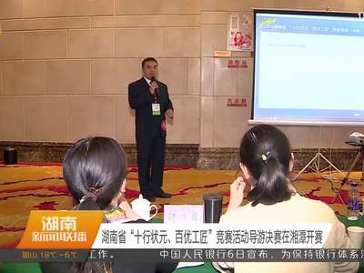 湖南省“十行状元、百优工匠”竞赛活动导游决赛在湘潭开赛