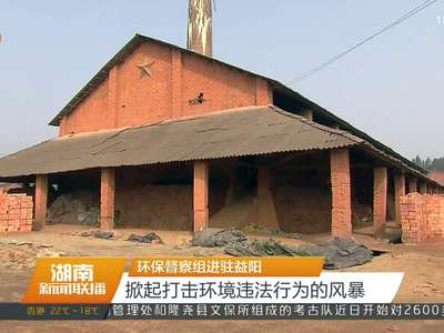 环保督察组进驻益阳 掀起打击环境违法行为的风暴