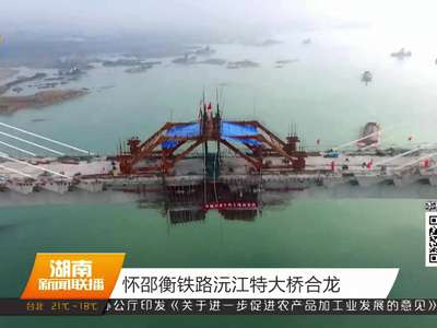 怀邵衡铁路沅江特大桥合龙