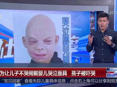 [视频]男子为让儿子不哭闹戴婴儿哭泣面具 孩子被吓坏了