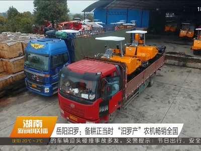 岳阳汨罗：备耕正当时 “汨罗产”农机畅销全国