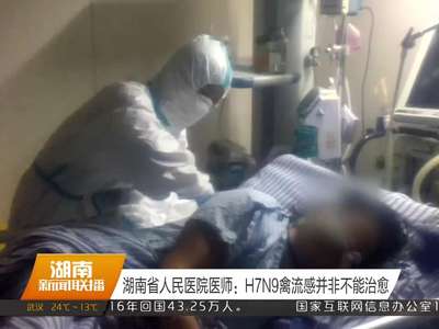 湖南省人民医院医师：H7N9禽流感并非不能治愈