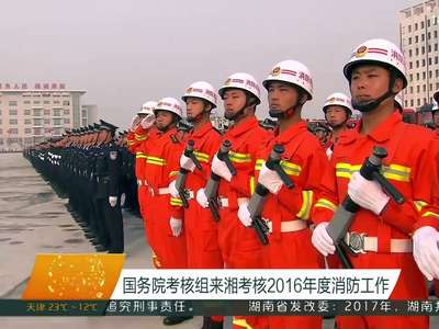 国务院考核组来湘考核2016年度消防工作