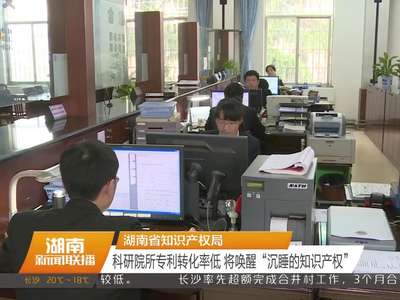 湖南省知识产权局 科研院所专利转化率低 将唤醒“沉睡的知识产权”