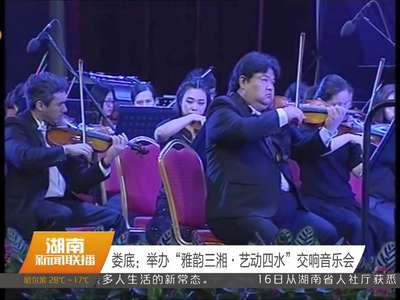 娄底：举办“雅韵三湘·艺动四水”交响音乐会