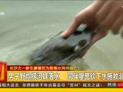 长沙大一新生廖誉钦为救落水同伴溺亡