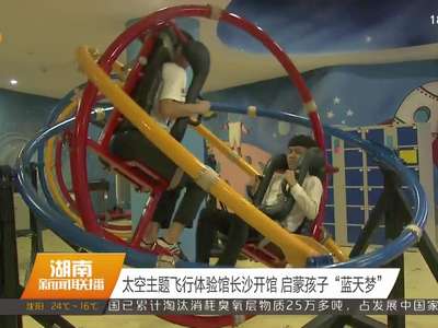 太空主题飞行体验馆长沙开馆 启蒙孩子“蓝天梦”