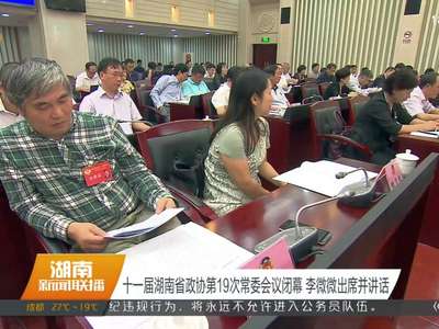 十一届湖南省政协第19次常委会议闭幕 李微微出席并讲话