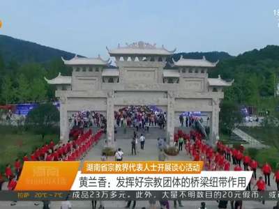 湖南省宗教界代表人士开展谈心活动 黄兰香：发挥好宗教团体的桥梁纽带作用