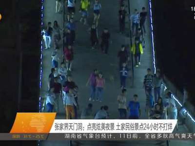 张家界天门洞：点亮炫美夜景 土家民俗景点24小时不打烊