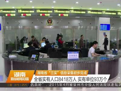 湖南省“三实”信息采集初步完成 全省实有人口8418万人 实有单位93万个