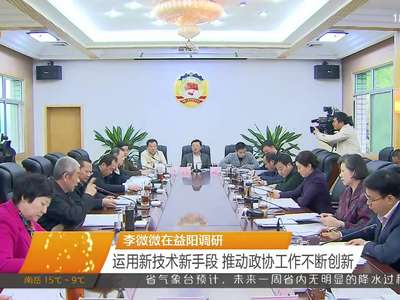 李微微在益阳调研 运用新技术新手段 推动政协工作不断创新