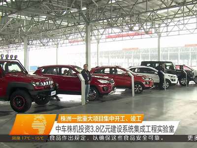 株洲一批重大项目集中开工、竣工 中车株机投资3.8亿元建设系统集成工程实验室