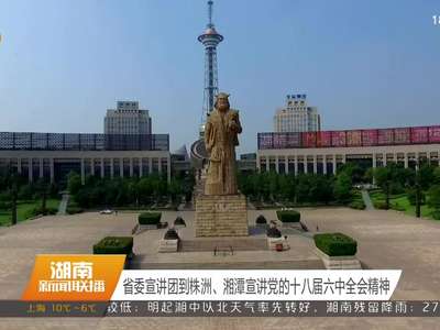 省委宣讲团到株洲、湘潭宣讲党的十八届六中全会精神