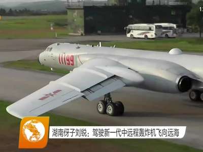 湖南伢子刘锐：驾驶新一代中远程轰炸机飞向远海