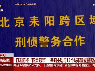 打击防控“四类犯罪” 耒阳主动与13个城市建立警务协作