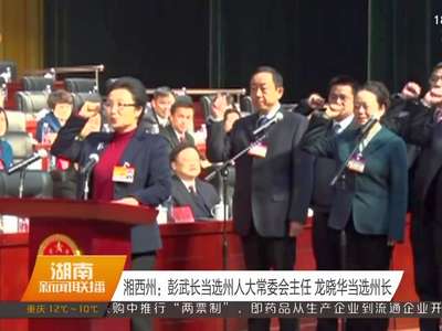 湘西州：彭武长当选州人大常委会主任 龙晓华当选州长