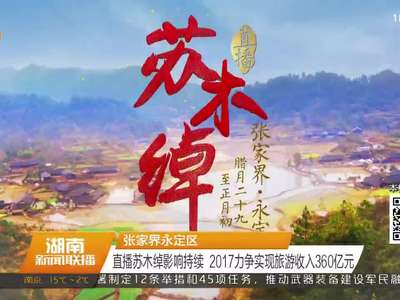 张家界永定区：直播苏木绰影响持续 2017力争实现旅游收入3600亿元