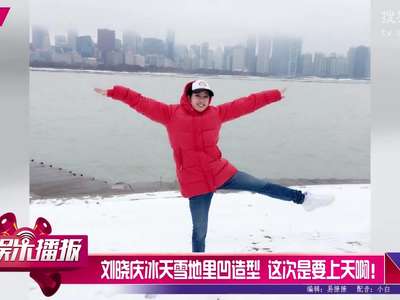 [视频]刘晓庆冰天雪地里凹造型 这次是要上天啊！