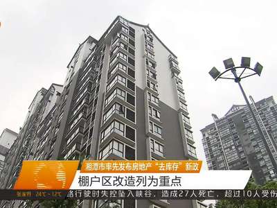 湘潭市率先发布房地产“去库存”新政 棚户区改造列为重点