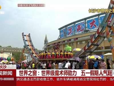 世界之窗：世界级魔术师助力 五一假期人气旺