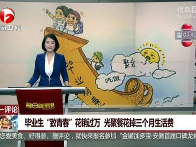 [视频]毕业生“致青春”花销过万 光聚餐花掉三个月生活费