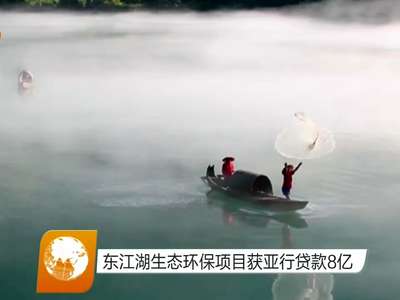 东江湖生态环保项目获亚行贷款8亿