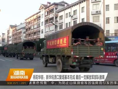 岳阳华容：新华垸溃口复堤基本完成 最后一支解放军部队撤离