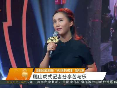 湖南新闻战线举行“好记者讲好故事”演讲比赛 爬山虎式记者分享苦与乐
