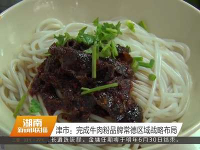 津市：完成牛肉粉品牌常德区域战略布局