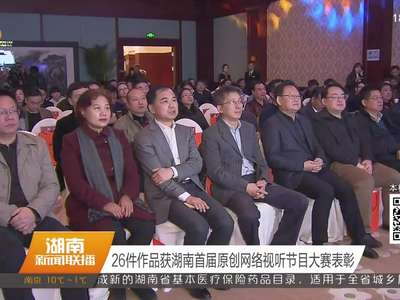 26件作品获湖南首届原创网络视听节目大赛表彰