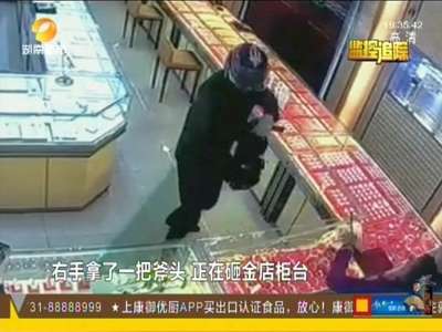 浏阳金店遭打劫：英勇女店主让店员离开 自己奋起反抗夺包报警