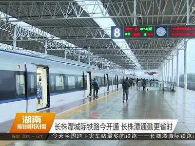 长株潭城际铁路今开通 长株潭通勤更省时
