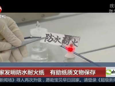 [视频]科学家发明防水耐火纸 有助纸质文物保存