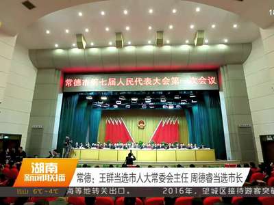 常德：王群当选市人大常委会主任 周德瑞当选市长