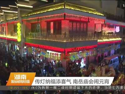 传灯纳福添喜气 南岳庙会闹元宵
