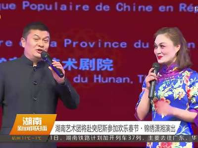 湖南艺术团将赴突尼斯参加欢乐春节·锦绣潇湘演出