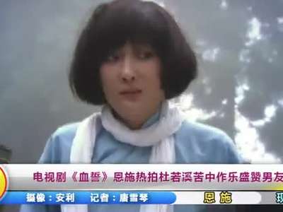电视剧《血誓》恩施热拍 杜若溪苦中作乐盛赞男友严宽