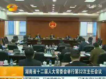 湖南省十二届人大常委会举行第32次主任会议