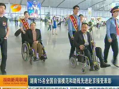 湖南15名全国自强模范和助残先进赴京接受表彰