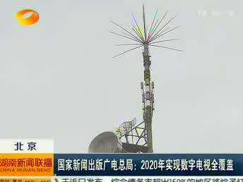 国家新闻出版广电总局：2020年实现数字电视全覆盖