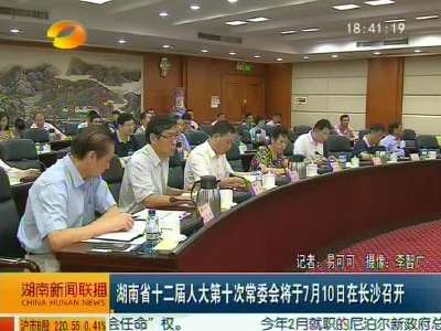 湖南省十二届人大第十次常委会将于7月10日在长沙召开
