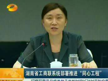 湖南省工商联系统部署推进“同心工程” 