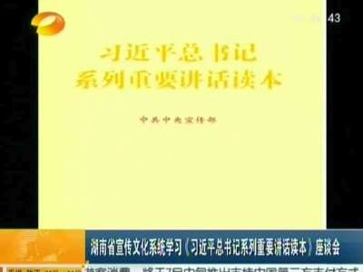 湖南省宣传文化系统学习《习近平总书记系列重要讲话读本》座谈会