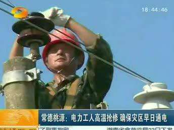 常德桃源：电力工人高温抢修 确保灾区早日通电